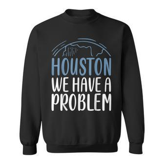 Houston We Have A Problem Saying For Astronomy Lov Sweatshirt | Mazezy