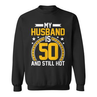 My Husband Is 50 Years Old Still Hot 50Th Birthday Sweatshirt - Seseable