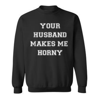 Your Husband Makes Me Horny Sweatshirt | Mazezy UK