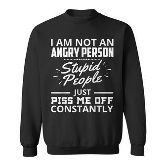 I Am Not An Angry Person Stupid People Just Piss Me Off Sweatshirt | Mazezy UK