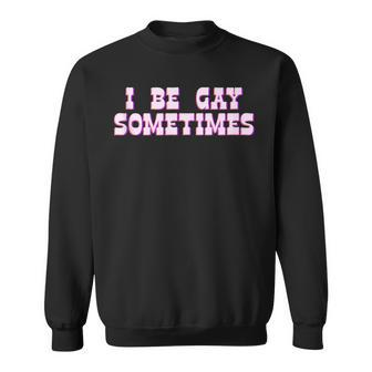 I Be Gay Sometimes Funny Queer Yes Homo Lgbt Pride Drag Sweatshirt | Mazezy