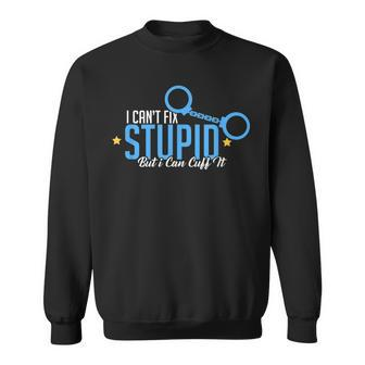 I Cant Fix Stupid But I Can Cuff It Policeman Gift IT Funny Gifts Sweatshirt | Mazezy