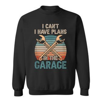 I Cant I Have Plans In The Garage Car Mechanic Hobby Tools Sweatshirt - Seseable