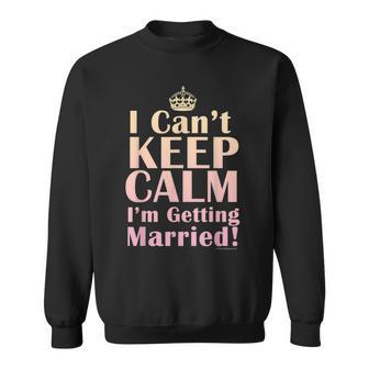 I Cant Keep Calm Im Getting Married Brides Sweatshirt | Mazezy