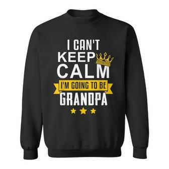 I Cant Keep Calm Im Going To Be Grandpa Funny Gift Sweatshirt | Mazezy CA
