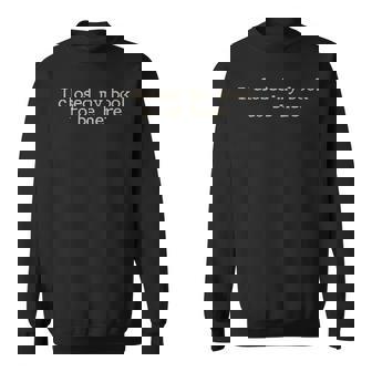 I Closed My Book To Be Here Funny Quote Sweatshirt | Mazezy