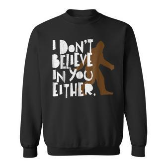 I Dont Believe In You Either Distressed Bigfoot Believe Funny Gifts Sweatshirt | Mazezy
