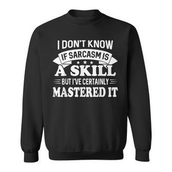 I Dont Know If Sarcasm Is A Skill But Ive Certainly Sweatshirt | Mazezy
