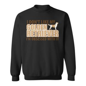 I Dont Like My Golden Retriever Im Obsessed Dog Owner Sweatshirt | Mazezy