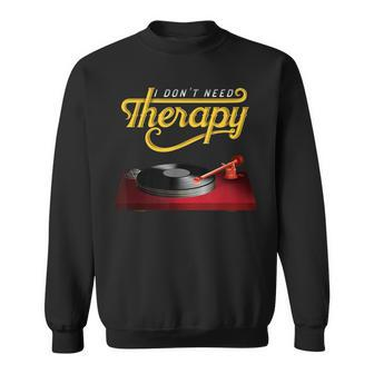 I Dont Need Therapy Vinyl Record Turntable Vinyl Funny Gifts Sweatshirt | Mazezy
