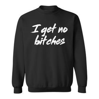 I Get No Bitches Funny Ironic Meme Trendy Quote Sweatshirt | Mazezy