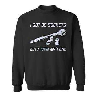 I Got 99 Sockets But A 10 Mm Aint One I Mechanic Sweatshirt | Mazezy