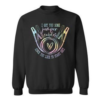 I Got You Some Jumper Cables Since You Like Tie Dye Sweatshirt | Mazezy