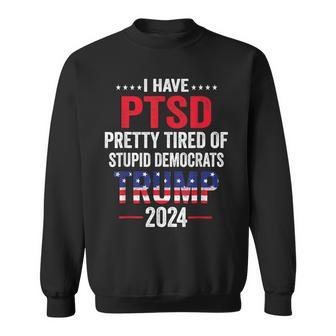 I Have Ptsd Pretty Tired Of Stupid Democrats Trump 2024 Sweatshirt | Mazezy