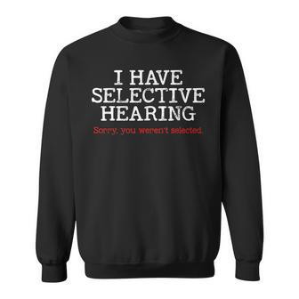 I Have Selective Hearing Sorry You Werent Selected Funny Sweatshirt - Seseable