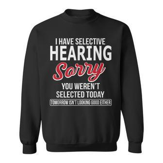 I Have Selective Hearing Sorry You Werent Selected Sweatshirt | Mazezy