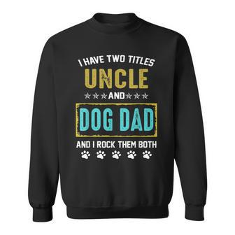 I Have Two Titles Uncle And Dog Dad And I Rock Them Both Sweatshirt | Mazezy
