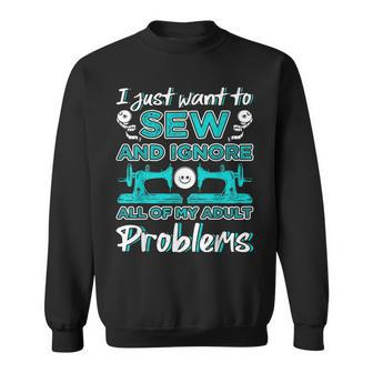 I Just Want To Sew And Ignore All Of My Adult Sewing Quotes Sweatshirt | Mazezy