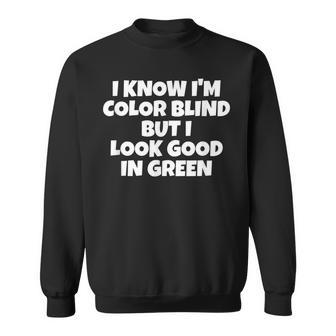 I Know Im Color Blind But I Look Good In Green Sweatshirt - Seseable