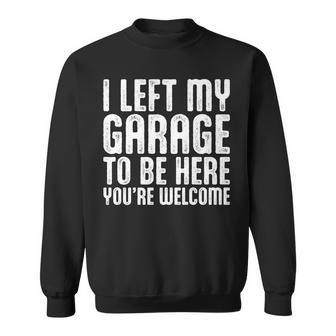 I Left My Garage To Be Here Youre Welcome Retro Garage Guy Sweatshirt - Seseable