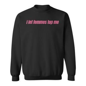 I Let Femmes Top Me Funny Lesbian Bisexual Sweatshirt | Mazezy