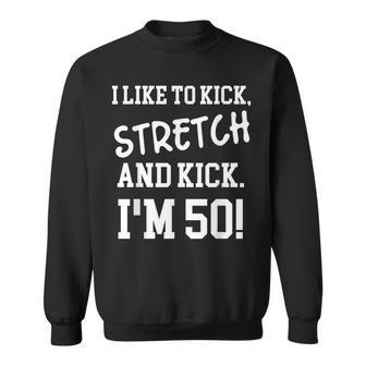 I Like To Kick Stretch And Kick Im 50 Sweatshirt - Seseable