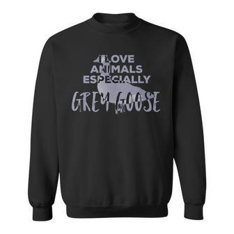 I Love Animals Especially Grey Goose Sweatshirt | Mazezy
