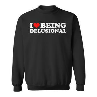 I Love Being Delusional I Heart Being Delusional Funny Sweatshirt | Mazezy