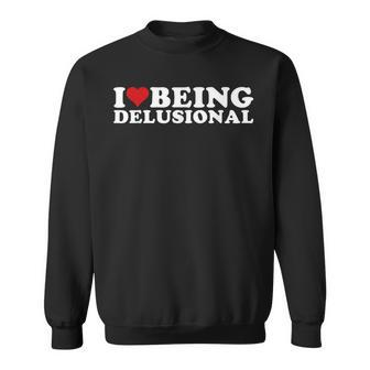 I Love Being Delusional | I Heart Being Delusional Funny Sweatshirt | Mazezy