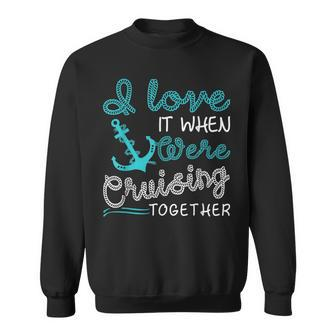 I Love It When Were Cruising Together Family Cruise Matching IT Funny Gifts Sweatshirt | Mazezy
