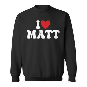 I Love Matt I Heart Matt Sweatshirt | Mazezy