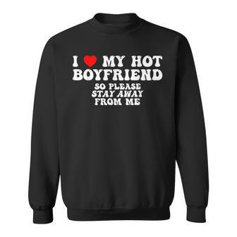 I Love My Boyfriend I Love My Hot Boyfriend So Stay Away Sweatshirt | Mazezy