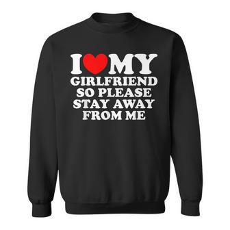 I Love My Girlfriend So Please Stay Away From Me Funny Gf Sweatshirt - Seseable