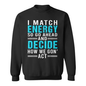 I Match Energy So Go Ahead And Decide How We Gon Act Funny Sweatshirt | Mazezy UK