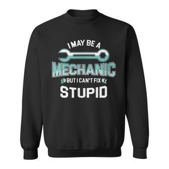 I May Be A Mechanic But I Cant Fix Stupid Funny Sweatshirt | Mazezy