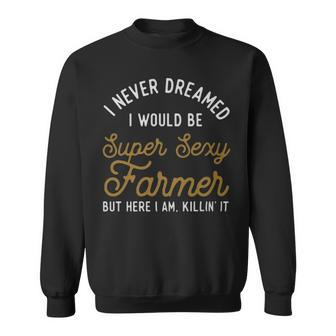 I Never Dreamed I Would Be Super Sexy Farmer - I Never Dreamed I Would Be Super Sexy Farmer Sweatshirt - Monsterry