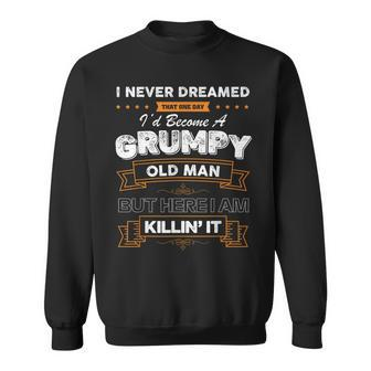 I Never Dreamed That Id Become A Grumpy Old Man Grandpa Sweatshirt | Mazezy
