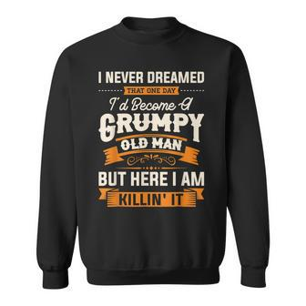 I Never Dreamed That Id Become A Grumpy Old Man Grumpy Sweatshirt | Mazezy
