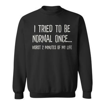 I Tried To Be Normal Once Worst 2 Minutes Of My Life Funny Sweatshirt | Mazezy