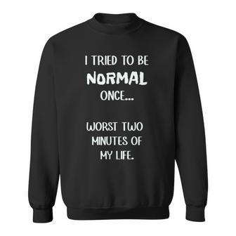 I Tried To Be Normal Once Worst Two Minutes My Life Funny Sweatshirt | Mazezy