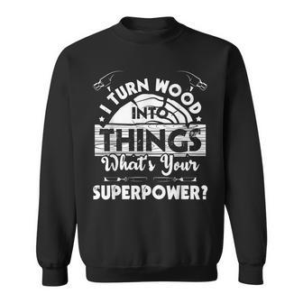 I Turn Wood Into Things - Woodworker Carpenter Carpentry Sweatshirt - Seseable