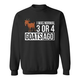 I Was Normal 3 Or 4 Goats Ago Funny Goat Owner Gifts For Goat Lovers Funny Gifts Sweatshirt | Mazezy