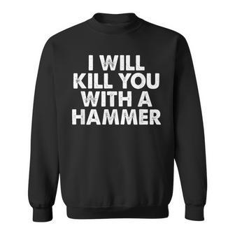 I Will Kill You With A Hammer Funny Saying Sweatshirt | Mazezy