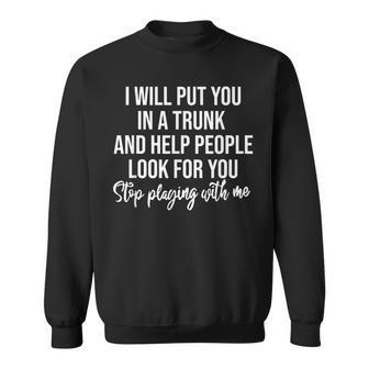 I Will Put You In The Trunk And Help People Look For Sweatshirt | Mazezy