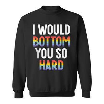I Would Bottom You So Hard Gay Sweatshirt | Mazezy