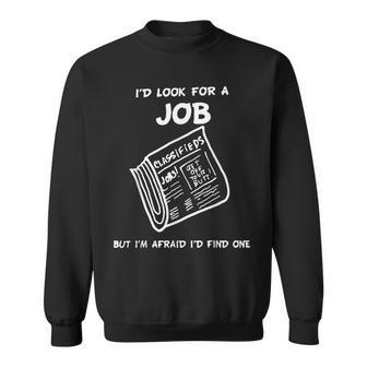 I’D Look For A Job But I’M Afraid I’D Find One Sweatshirt | Mazezy