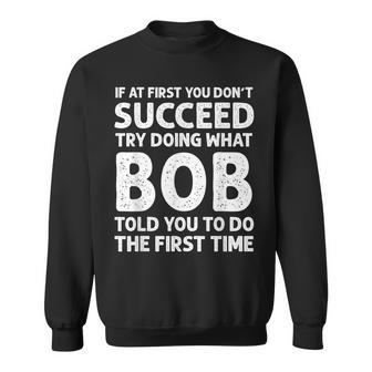 If At First You Dont Succeed Try Doing What Bob Told You To Sweatshirt | Mazezy