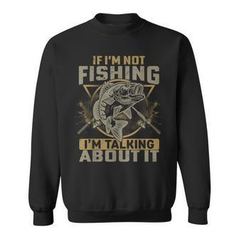 If Im Not Fishing Im Talking About It Funny Fishing Quote Sweatshirt | Mazezy DE