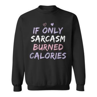 If Only Sarcasm Burned Calories Funny Colored Cute Gym Gift Sweatshirt | Mazezy