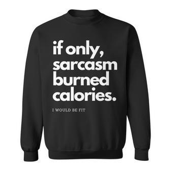 If Only Sarcasm Burned Calories Id Be Fit Funny Workout Sweatshirt | Mazezy